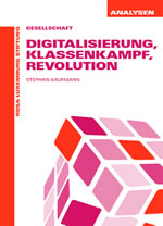 Stephan Kaufmann: Digitalisierung, Klassenkampf, Revolution. Fortschritt oder alles wie gehabt? Ökonomische und soziale Effekte technischer Innovation