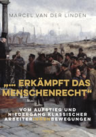 »… erkämpft das Menschenrecht«. Vom Aufstieg und Niedergang klassischer ArbeiterInnenbewegungen". Buch von Marcel van der Linden